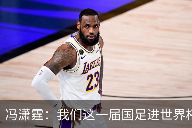 冯潇霆：我们这一届国足进世界杯机会挺大的 尽力了但确实有差距